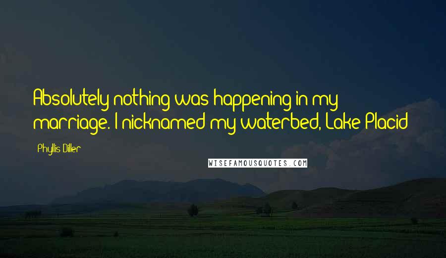 Phyllis Diller Quotes: Absolutely nothing was happening in my marriage. I nicknamed my waterbed, Lake Placid!