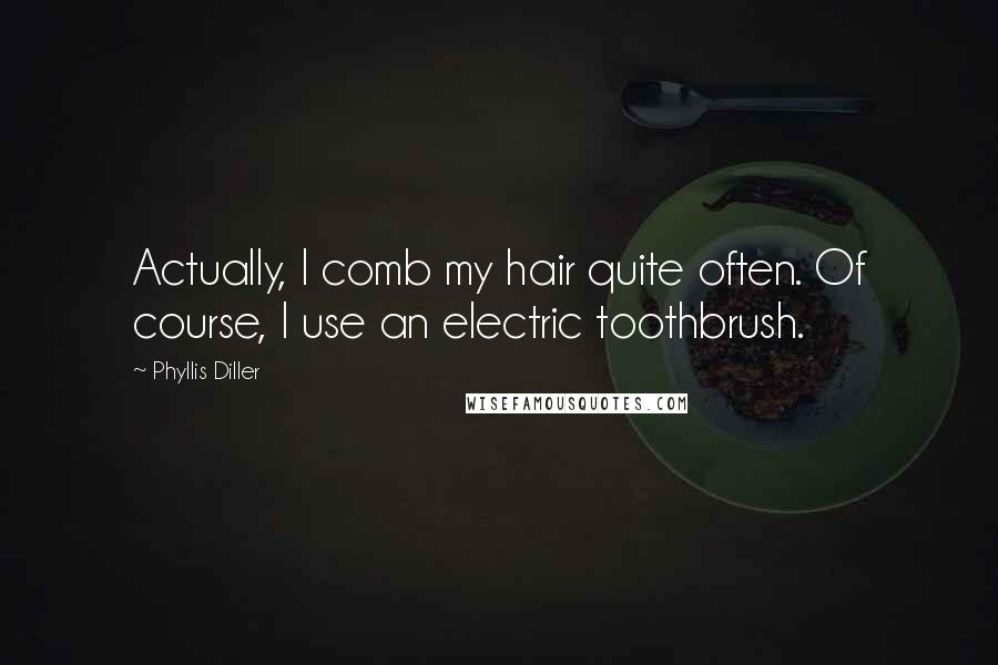 Phyllis Diller Quotes: Actually, I comb my hair quite often. Of course, I use an electric toothbrush.