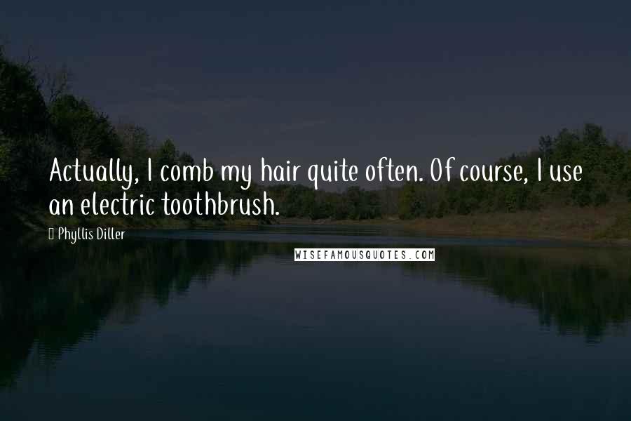 Phyllis Diller Quotes: Actually, I comb my hair quite often. Of course, I use an electric toothbrush.