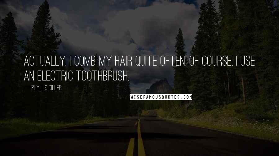 Phyllis Diller Quotes: Actually, I comb my hair quite often. Of course, I use an electric toothbrush.