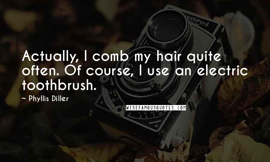 Phyllis Diller Quotes: Actually, I comb my hair quite often. Of course, I use an electric toothbrush.