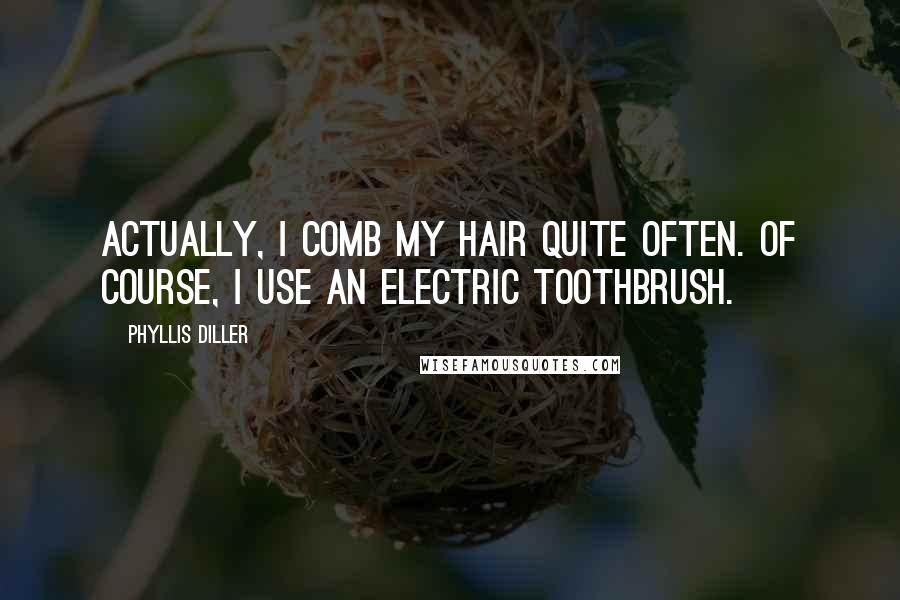 Phyllis Diller Quotes: Actually, I comb my hair quite often. Of course, I use an electric toothbrush.