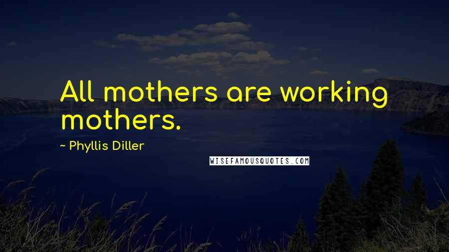 Phyllis Diller Quotes: All mothers are working mothers.
