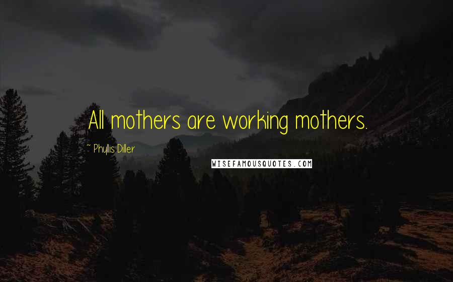 Phyllis Diller Quotes: All mothers are working mothers.