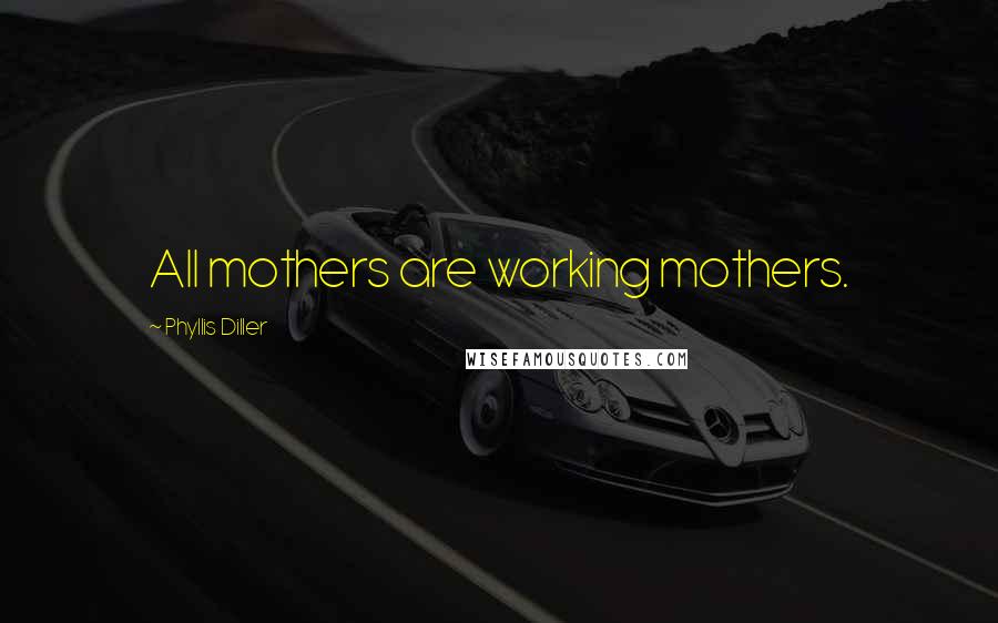 Phyllis Diller Quotes: All mothers are working mothers.