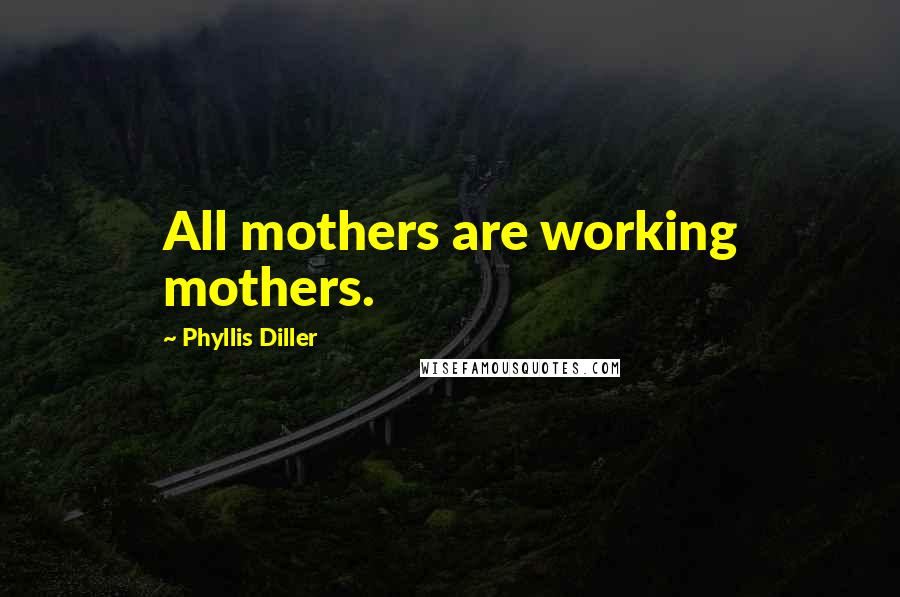 Phyllis Diller Quotes: All mothers are working mothers.