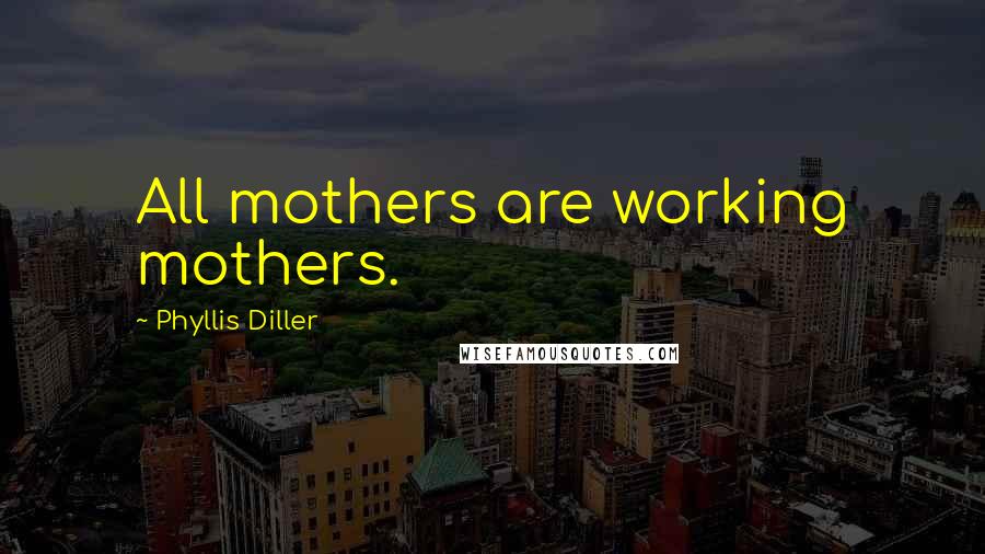 Phyllis Diller Quotes: All mothers are working mothers.