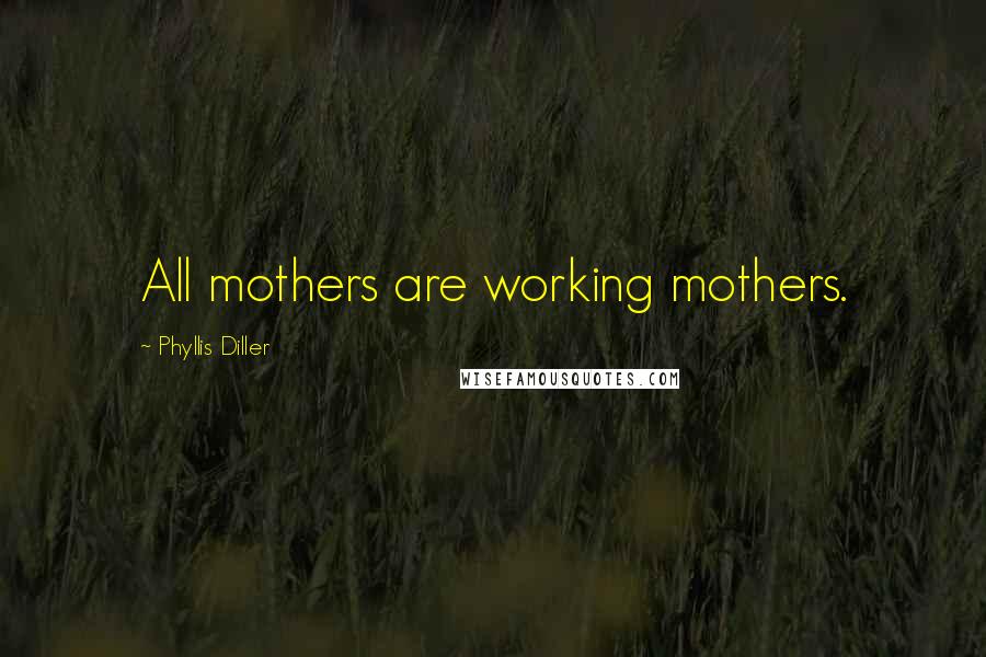 Phyllis Diller Quotes: All mothers are working mothers.