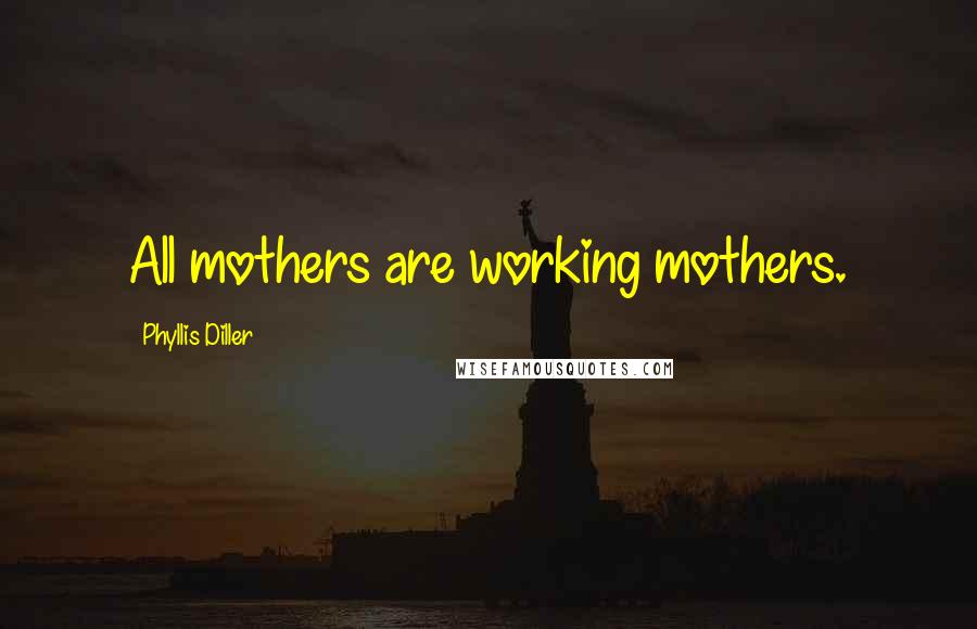 Phyllis Diller Quotes: All mothers are working mothers.