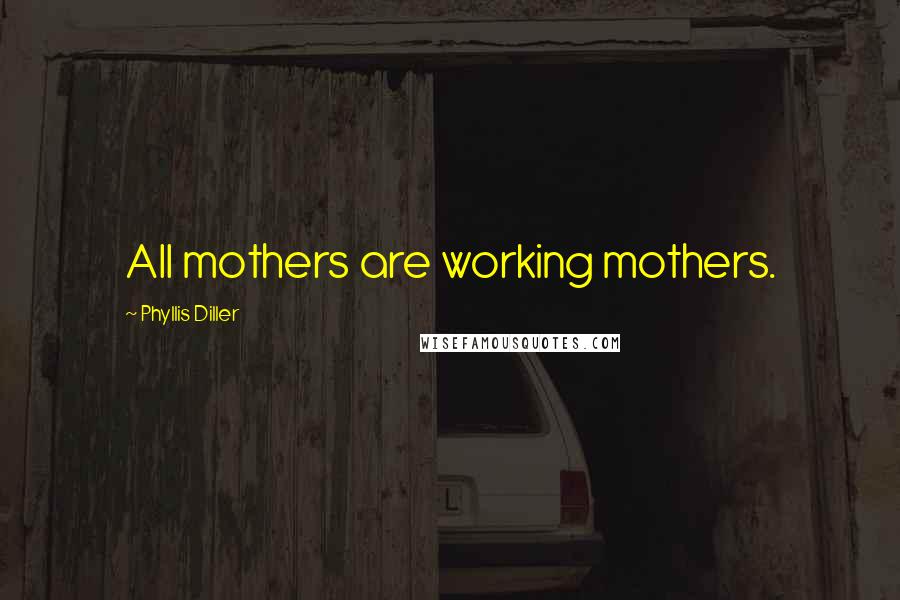 Phyllis Diller Quotes: All mothers are working mothers.