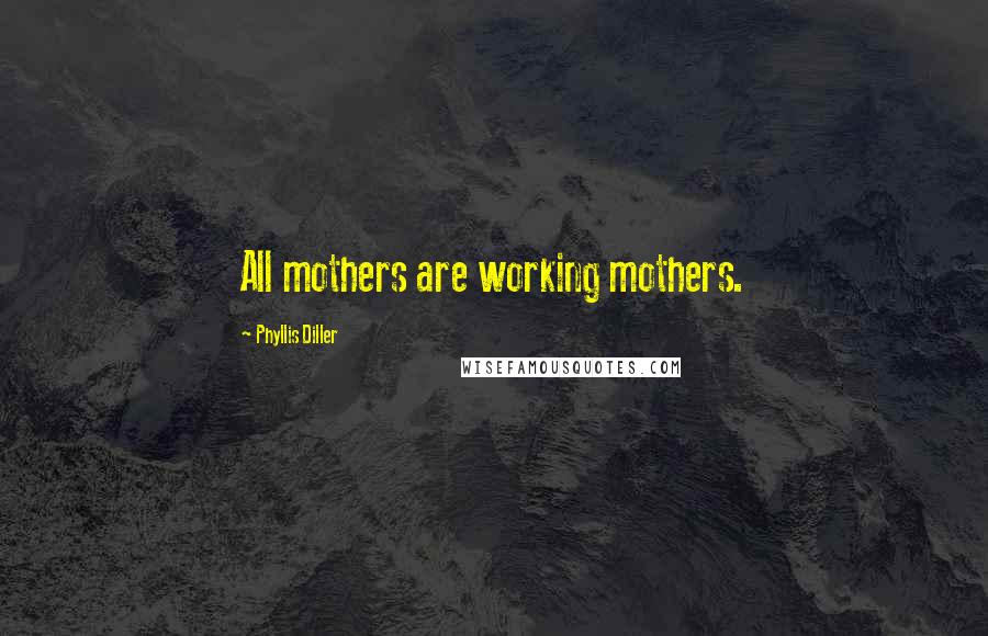 Phyllis Diller Quotes: All mothers are working mothers.