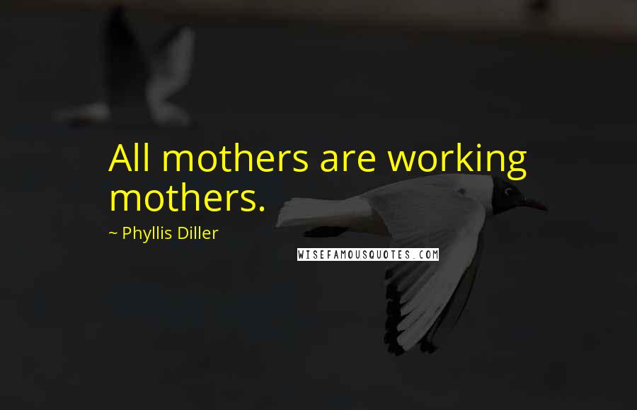 Phyllis Diller Quotes: All mothers are working mothers.