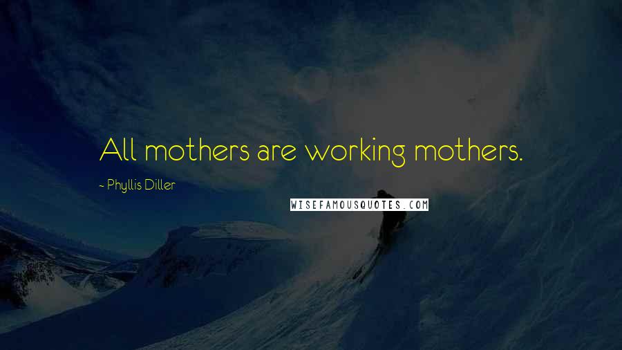 Phyllis Diller Quotes: All mothers are working mothers.