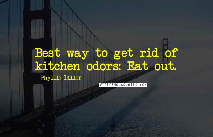 Phyllis Diller Quotes: Best way to get rid of kitchen odors: Eat out.