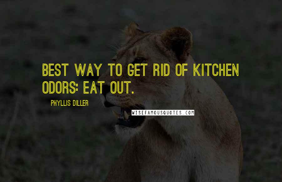 Phyllis Diller Quotes: Best way to get rid of kitchen odors: Eat out.