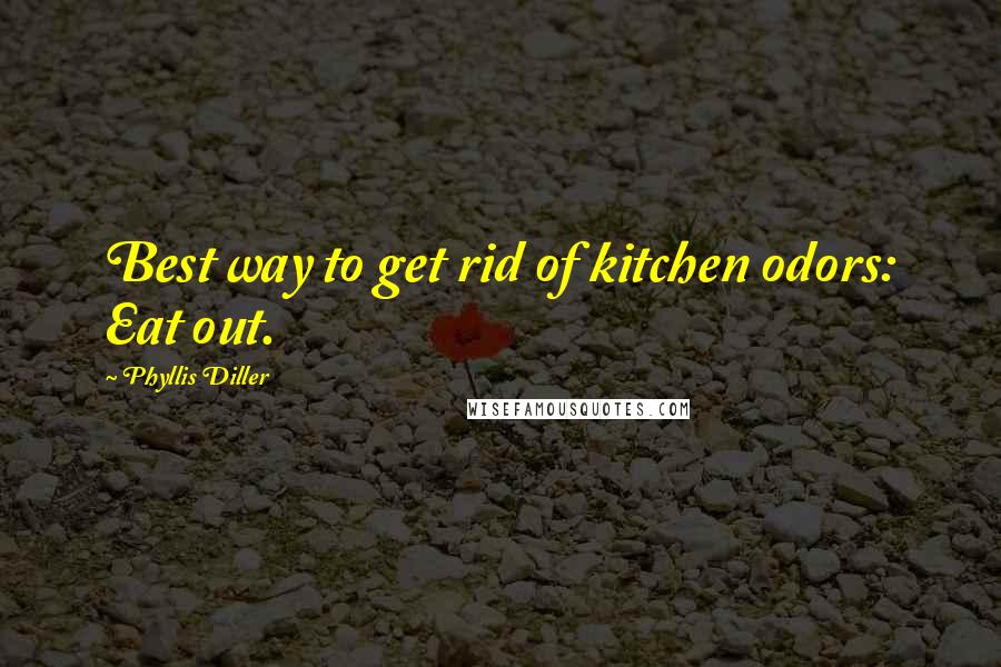 Phyllis Diller Quotes: Best way to get rid of kitchen odors: Eat out.