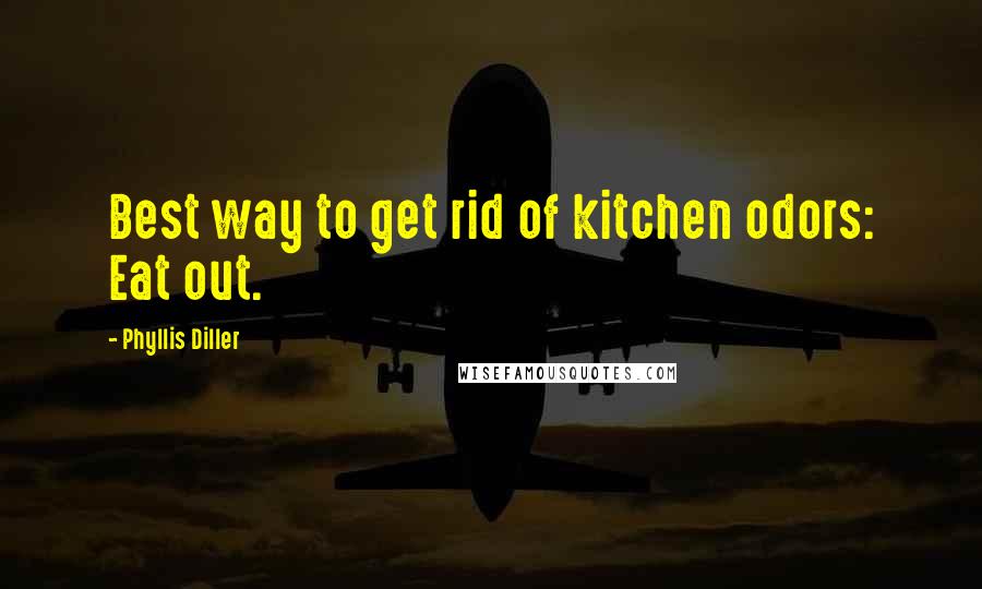 Phyllis Diller Quotes: Best way to get rid of kitchen odors: Eat out.