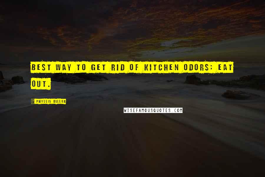 Phyllis Diller Quotes: Best way to get rid of kitchen odors: Eat out.