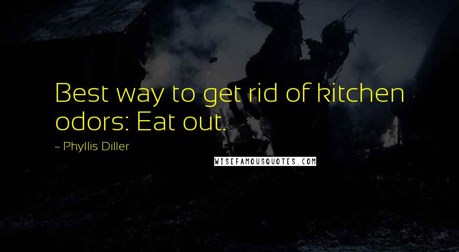 Phyllis Diller Quotes: Best way to get rid of kitchen odors: Eat out.