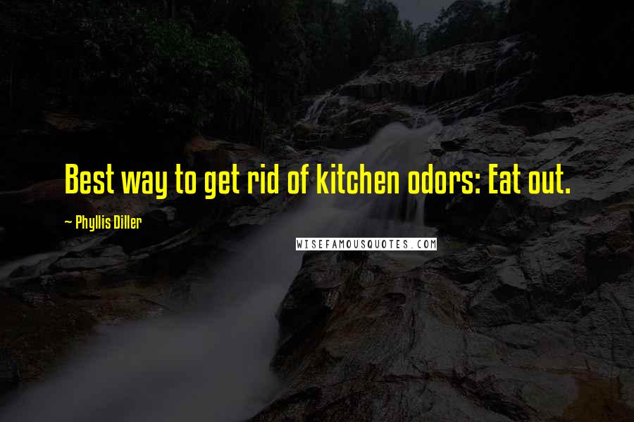 Phyllis Diller Quotes: Best way to get rid of kitchen odors: Eat out.