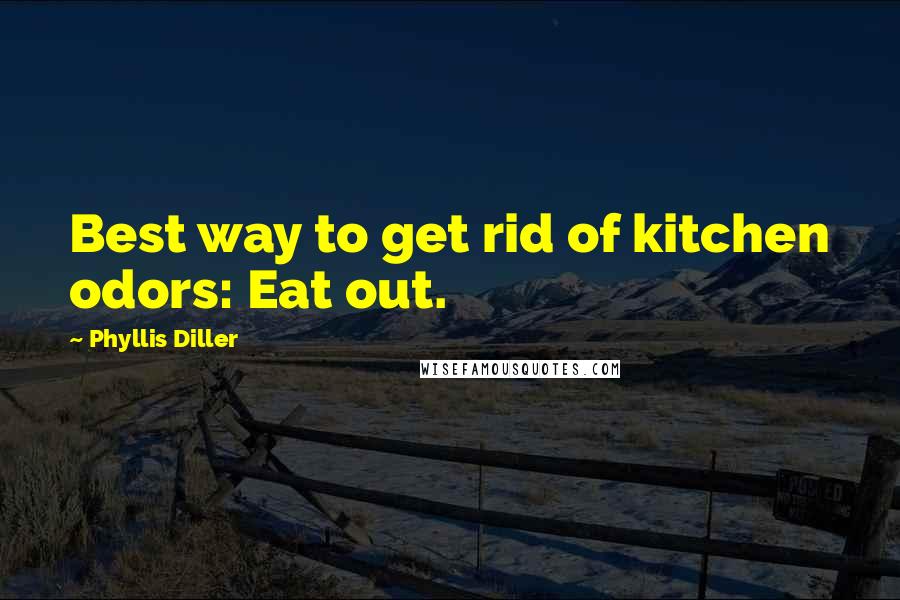Phyllis Diller Quotes: Best way to get rid of kitchen odors: Eat out.