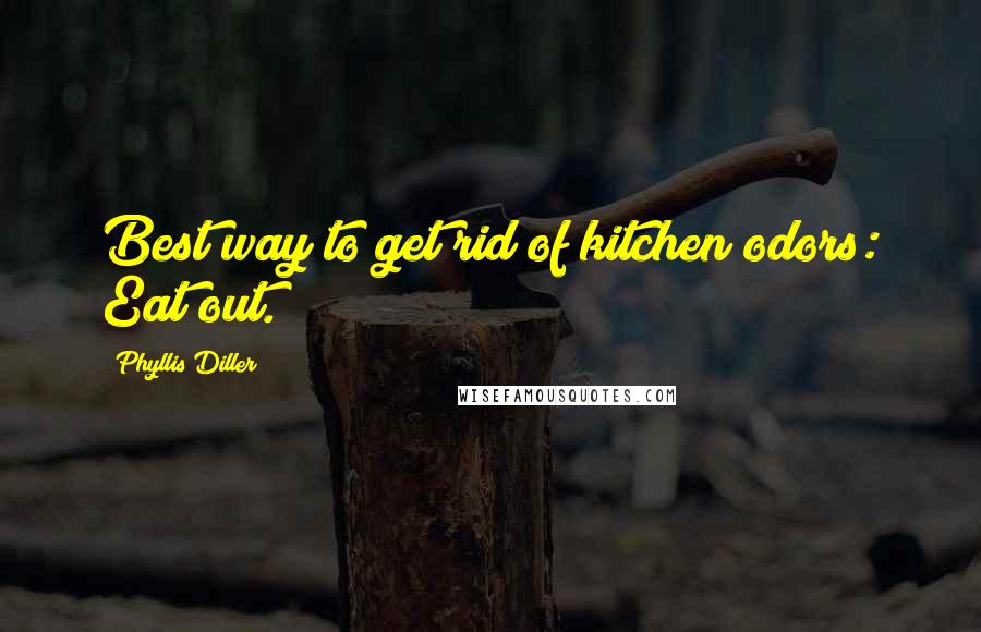Phyllis Diller Quotes: Best way to get rid of kitchen odors: Eat out.