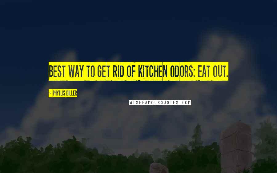 Phyllis Diller Quotes: Best way to get rid of kitchen odors: Eat out.