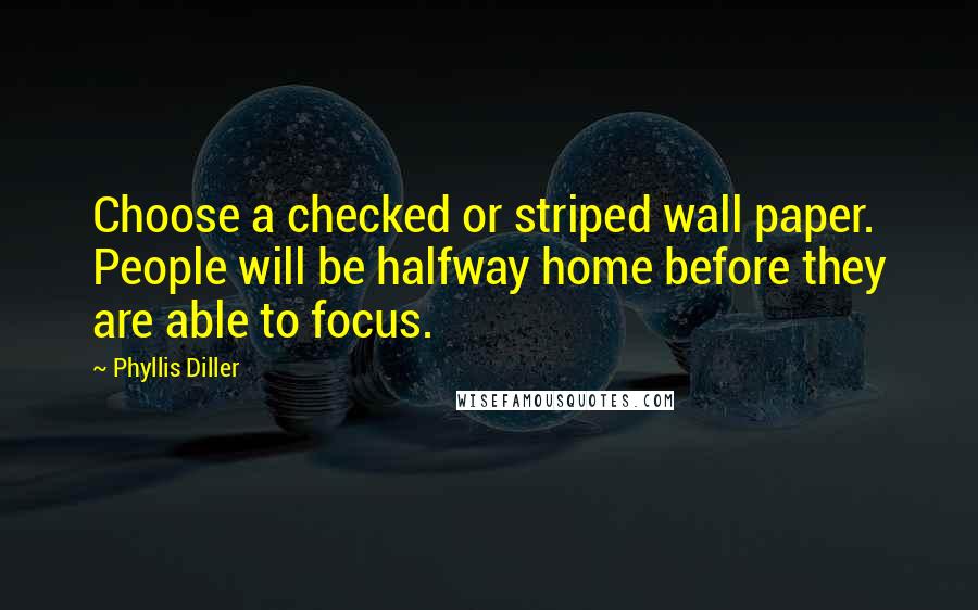 Phyllis Diller Quotes: Choose a checked or striped wall paper. People will be halfway home before they are able to focus.