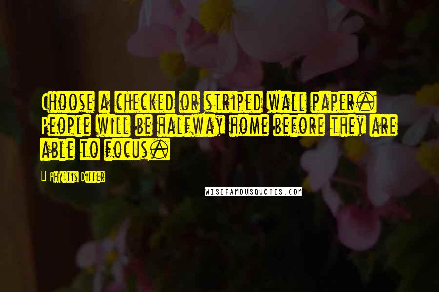 Phyllis Diller Quotes: Choose a checked or striped wall paper. People will be halfway home before they are able to focus.