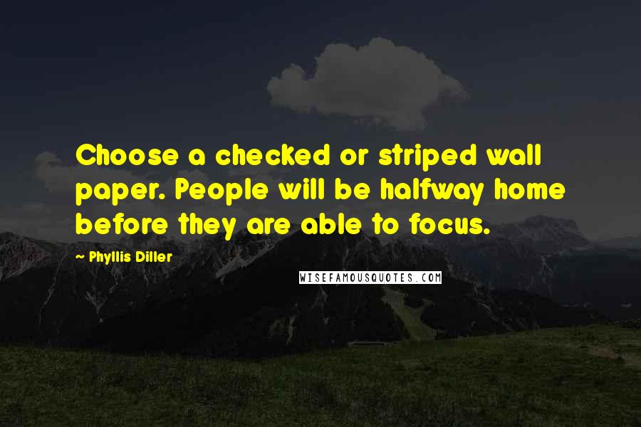 Phyllis Diller Quotes: Choose a checked or striped wall paper. People will be halfway home before they are able to focus.