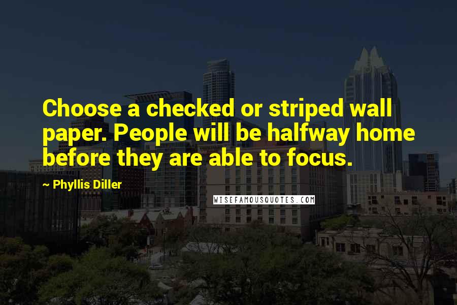 Phyllis Diller Quotes: Choose a checked or striped wall paper. People will be halfway home before they are able to focus.