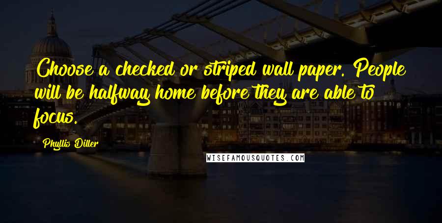 Phyllis Diller Quotes: Choose a checked or striped wall paper. People will be halfway home before they are able to focus.