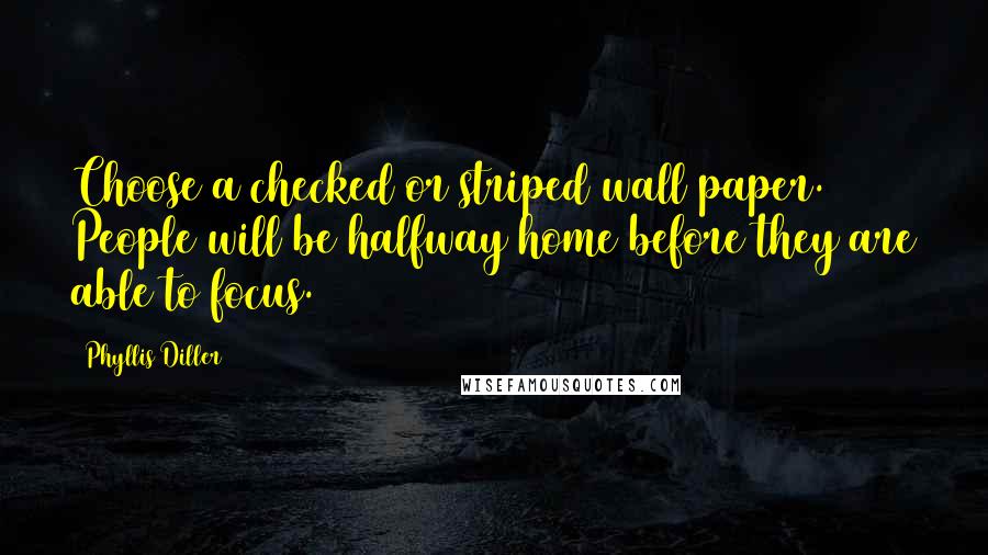 Phyllis Diller Quotes: Choose a checked or striped wall paper. People will be halfway home before they are able to focus.