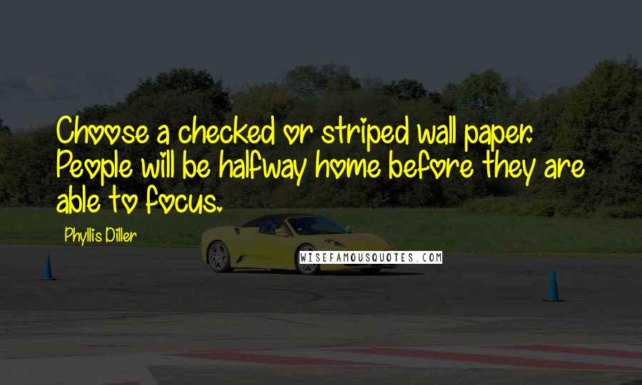 Phyllis Diller Quotes: Choose a checked or striped wall paper. People will be halfway home before they are able to focus.