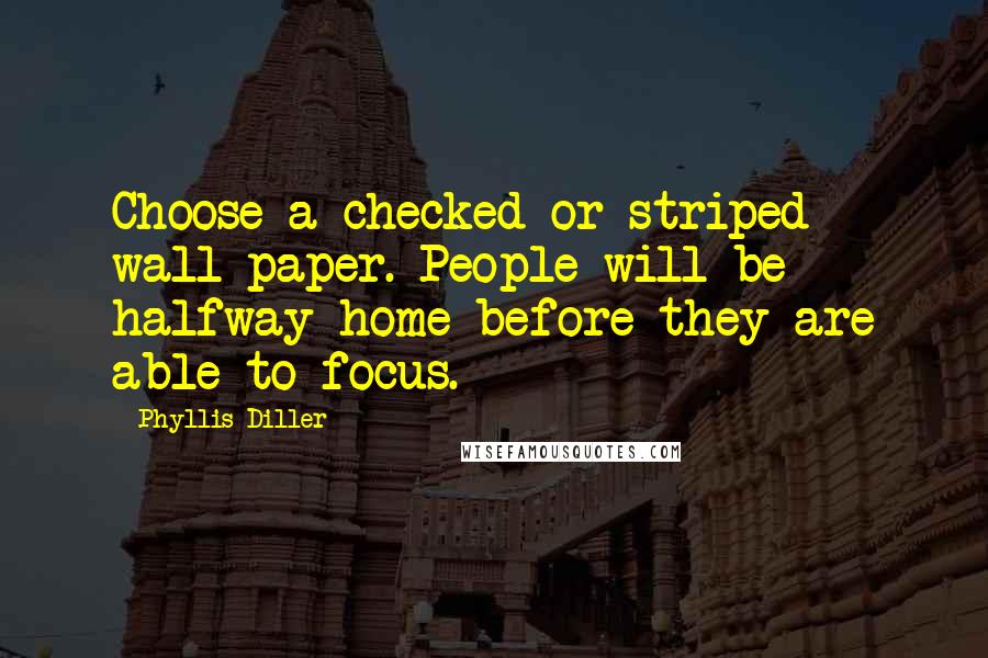 Phyllis Diller Quotes: Choose a checked or striped wall paper. People will be halfway home before they are able to focus.