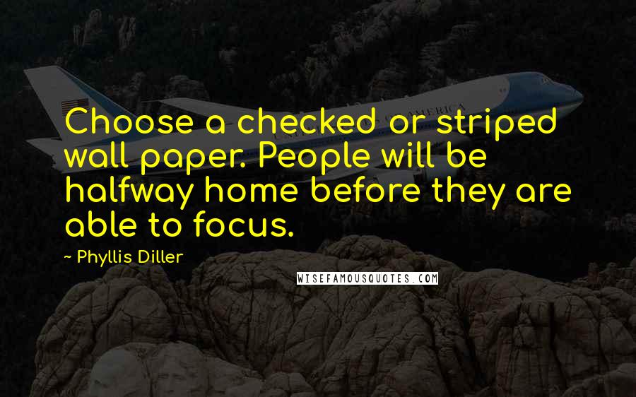 Phyllis Diller Quotes: Choose a checked or striped wall paper. People will be halfway home before they are able to focus.