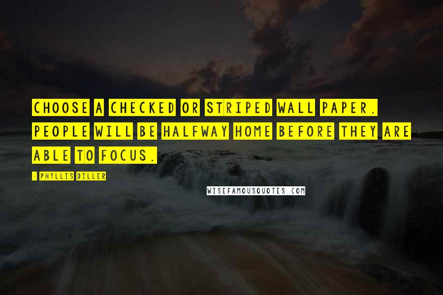 Phyllis Diller Quotes: Choose a checked or striped wall paper. People will be halfway home before they are able to focus.