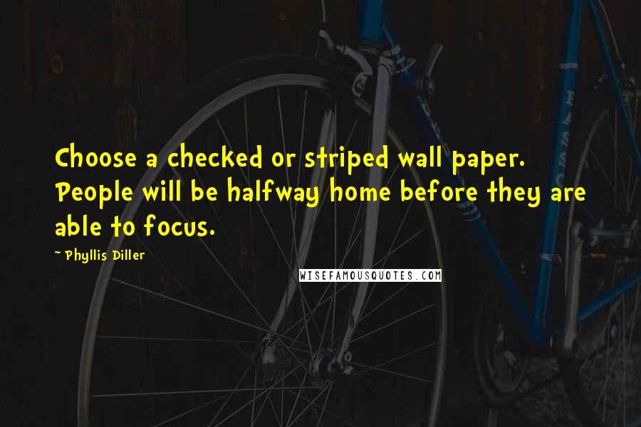 Phyllis Diller Quotes: Choose a checked or striped wall paper. People will be halfway home before they are able to focus.