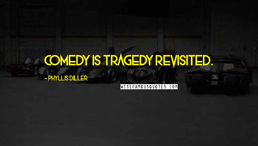 Phyllis Diller Quotes: Comedy is tragedy revisited.