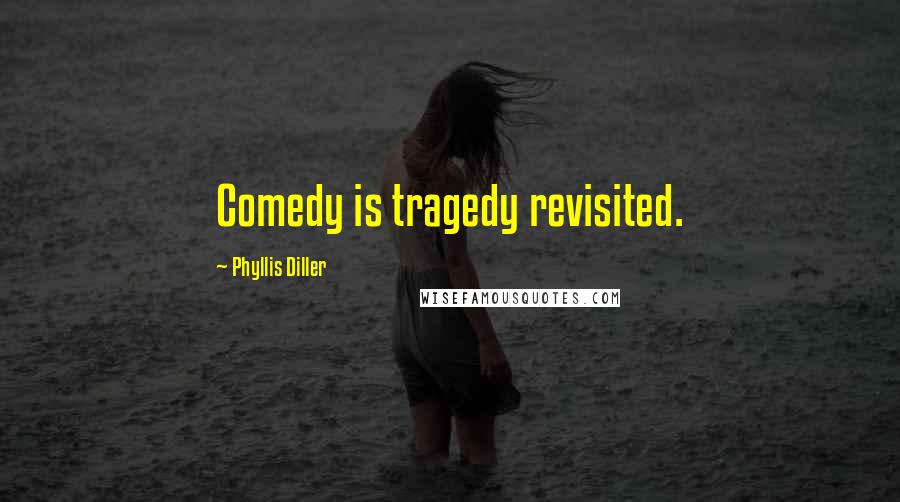 Phyllis Diller Quotes: Comedy is tragedy revisited.