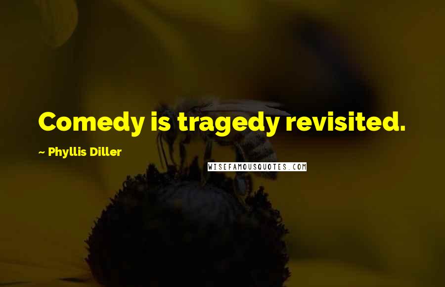 Phyllis Diller Quotes: Comedy is tragedy revisited.