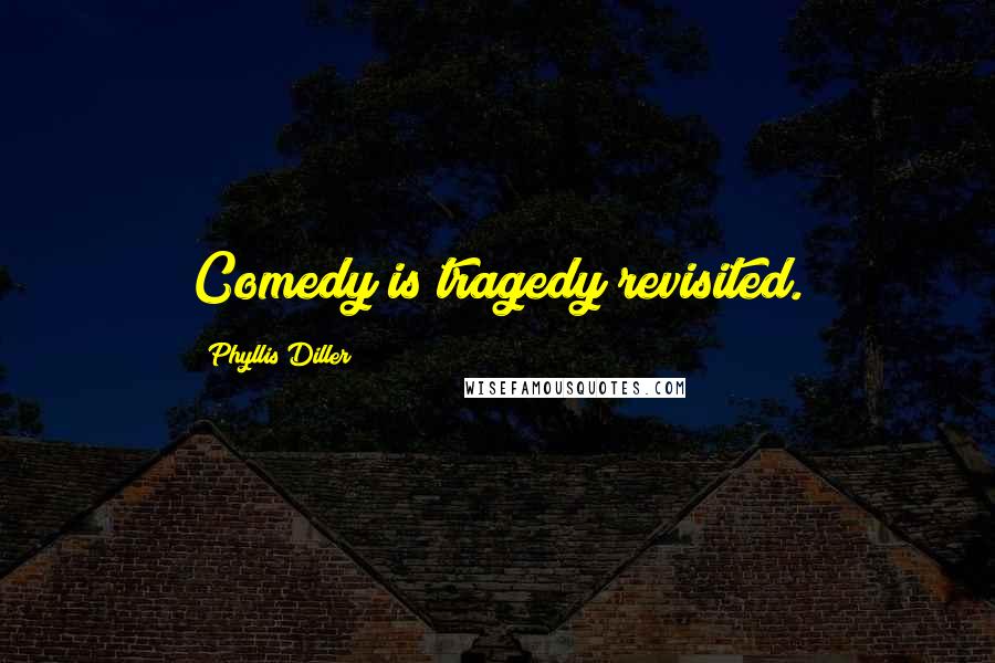 Phyllis Diller Quotes: Comedy is tragedy revisited.