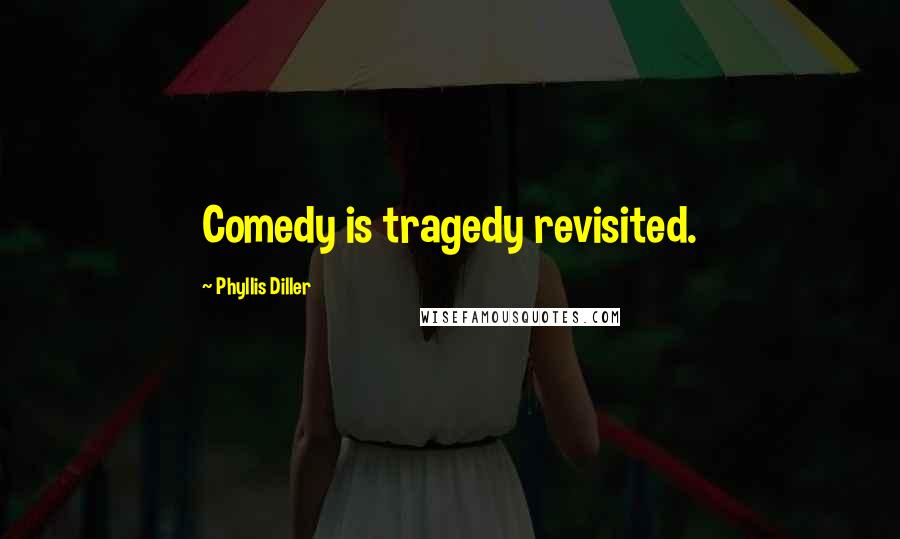 Phyllis Diller Quotes: Comedy is tragedy revisited.