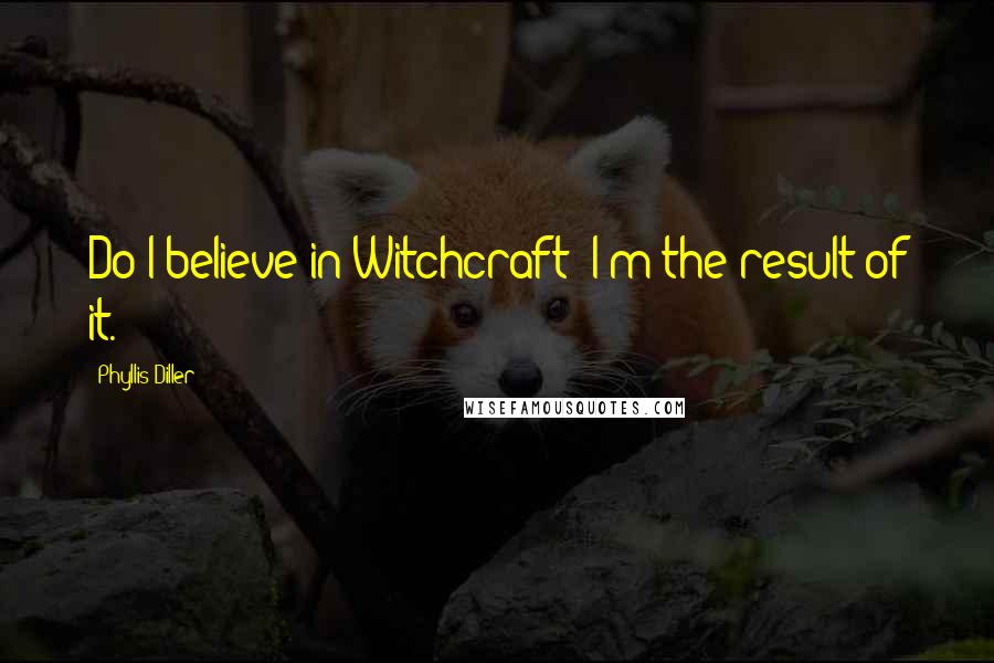 Phyllis Diller Quotes: Do I believe in Witchcraft? I'm the result of it.