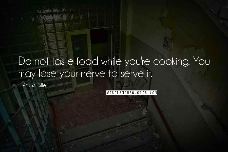 Phyllis Diller Quotes: Do not taste food while you're cooking. You may lose your nerve to serve it.