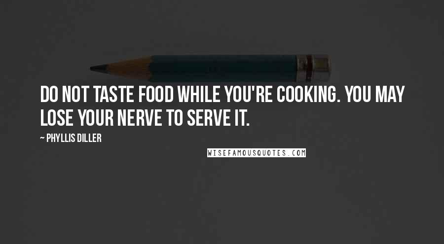 Phyllis Diller Quotes: Do not taste food while you're cooking. You may lose your nerve to serve it.