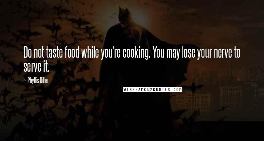 Phyllis Diller Quotes: Do not taste food while you're cooking. You may lose your nerve to serve it.