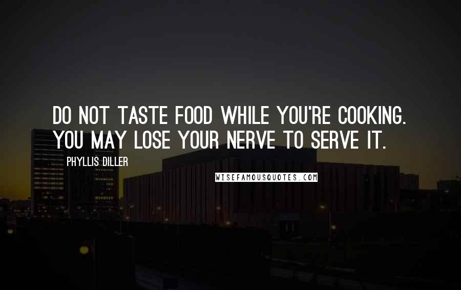 Phyllis Diller Quotes: Do not taste food while you're cooking. You may lose your nerve to serve it.
