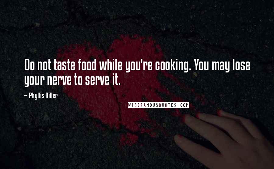 Phyllis Diller Quotes: Do not taste food while you're cooking. You may lose your nerve to serve it.