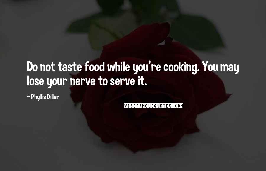 Phyllis Diller Quotes: Do not taste food while you're cooking. You may lose your nerve to serve it.